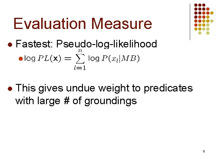 Evaluation Measure l Fastest: Pseudo-log-likelihood l l This gives undue weight to predicates with Evaluation Measure l Fastest: Pseudo-log-likelihood l l This gives undue weight to predicates with