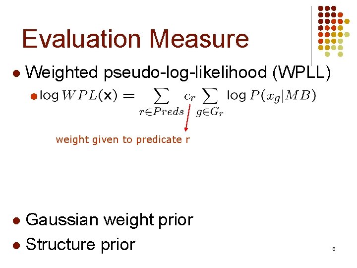 Evaluation Measure l Weighted pseudo-log-likelihood (WPLL) l weight given to predicate r Gaussian weight Evaluation Measure l Weighted pseudo-log-likelihood (WPLL) l weight given to predicate r Gaussian weight