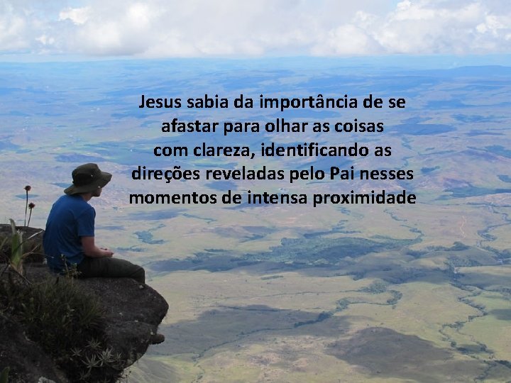 Jesus sabia da importância de se afastar para olhar as coisas com clareza, identificando