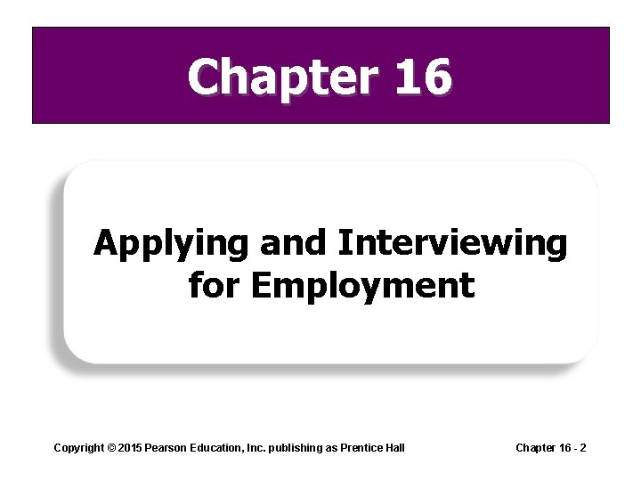 Chapter 16 Applying and Interviewing for Employment Copyright © 2015 Pearson Education, Inc. publishing