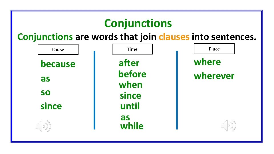 Conjunctions are words that join clauses into sentences. Cause Time Place because as so