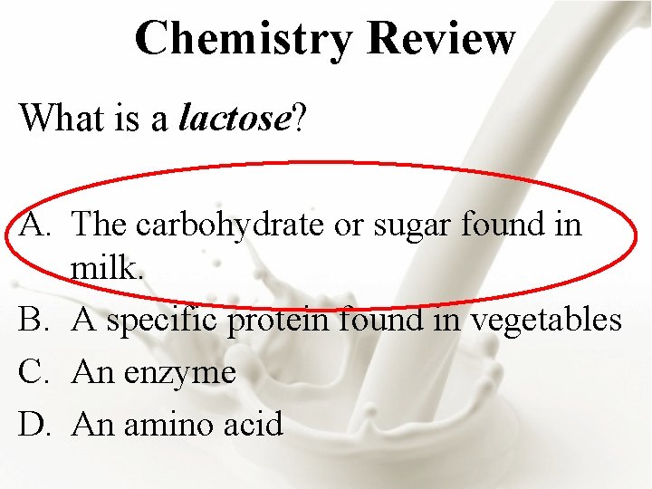 Chemistry Review What is a lactose? A. The carbohydrate or sugar found in milk.