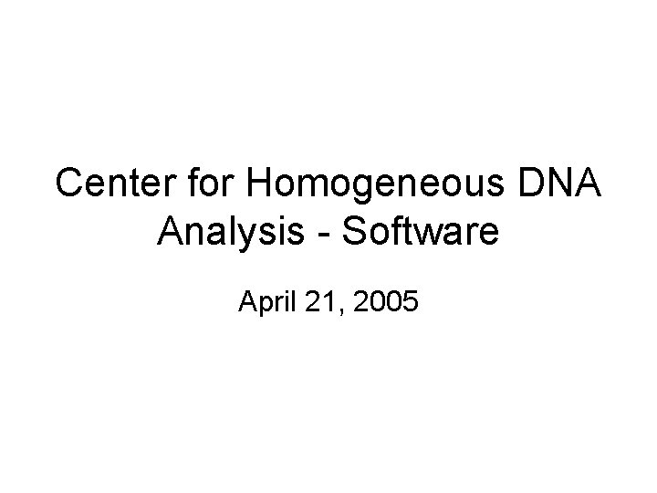 Center for Homogeneous DNA Analysis - Software April 21, 2005 