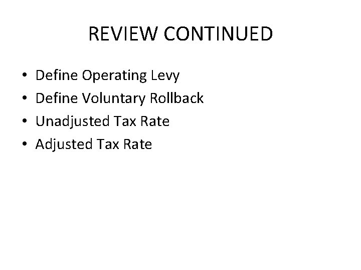 REVIEW CONTINUED • • Define Operating Levy Define Voluntary Rollback Unadjusted Tax Rate Adjusted