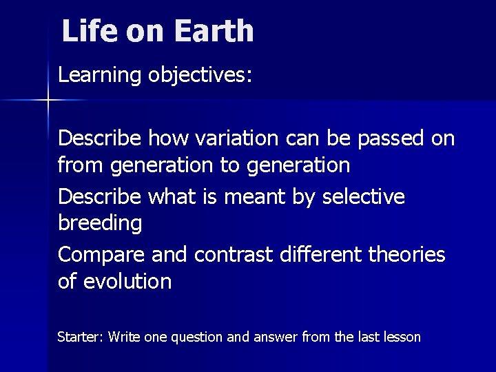 Life on Earth Learning objectives: Describe how variation can be passed on from generation