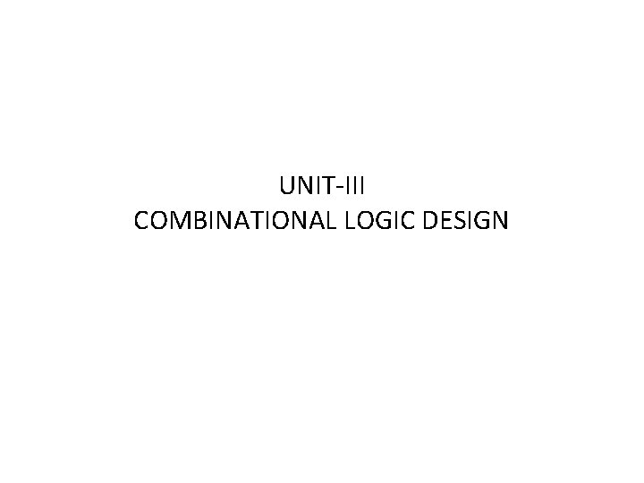 UNIT-III COMBINATIONAL LOGIC DESIGN 