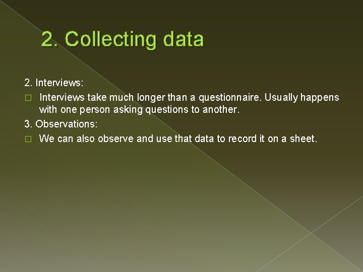 2. Collecting data 2. Interviews: � Interviews take much longer than a questionnaire. Usually