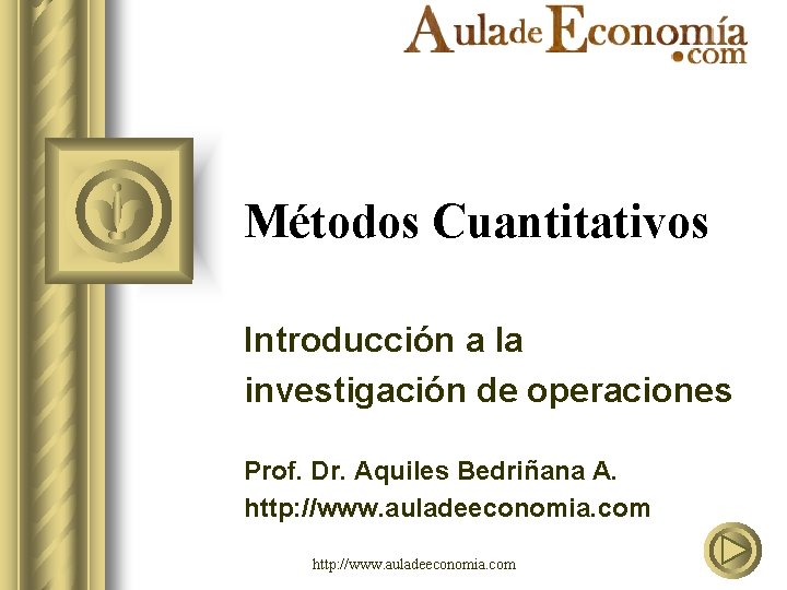 Métodos Cuantitativos Introducción a la investigación de operaciones Prof. Dr. Aquiles Bedriñana A. http: