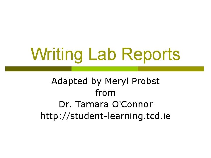 Writing Lab Reports Adapted by Meryl Probst from Dr. Tamara O’Connor http: //student-learning. tcd.