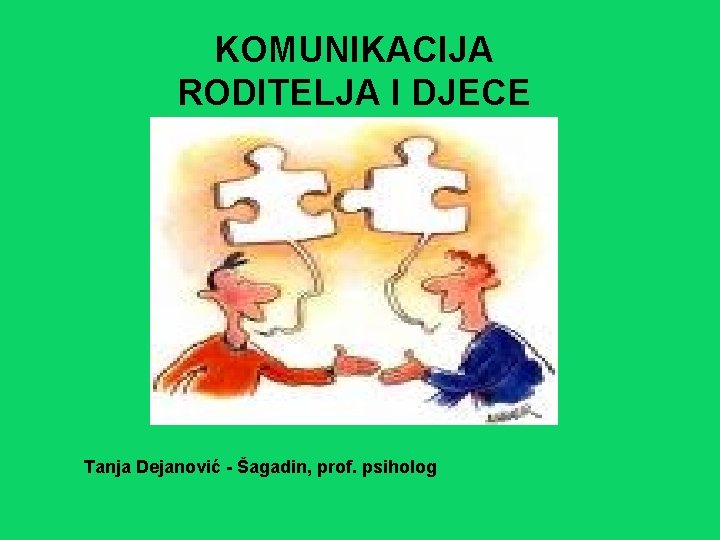KOMUNIKACIJA RODITELJA I DJECE Tanja Dejanović - Šagadin, prof. psiholog 
