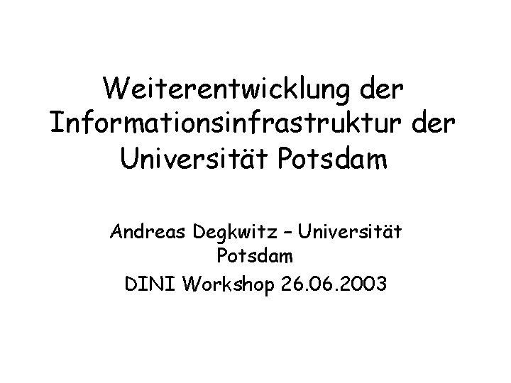 Weiterentwicklung der Informationsinfrastruktur der Universität Potsdam Andreas Degkwitz – Universität Potsdam DINI Workshop 26.