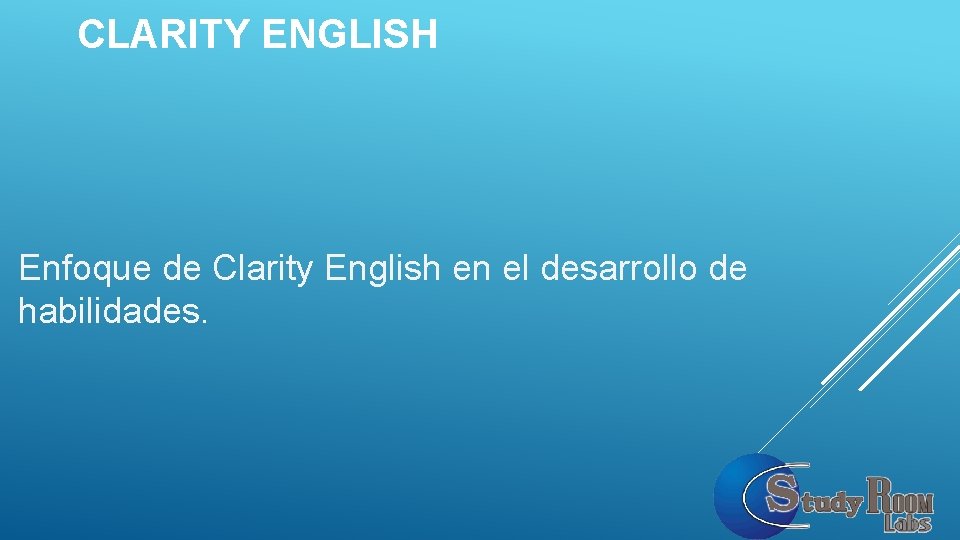 CLARITY ENGLISH Enfoque de Clarity English en el desarrollo de habilidades. 