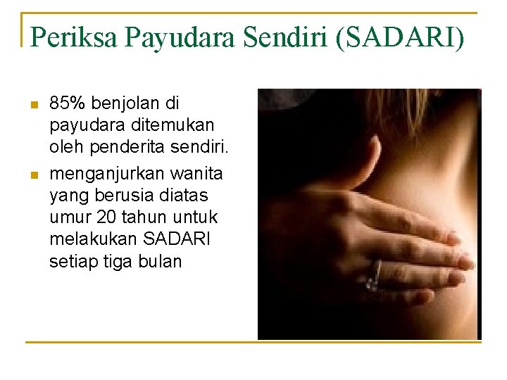 Periksa Payudara Sendiri (SADARI) n n 85% benjolan di payudara ditemukan oleh penderita sendiri.