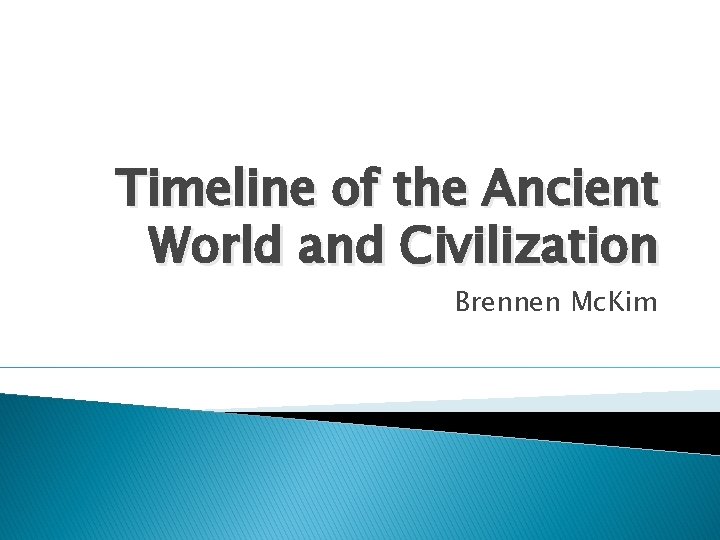 Timeline of the Ancient World and Civilization Brennen Mc. Kim 