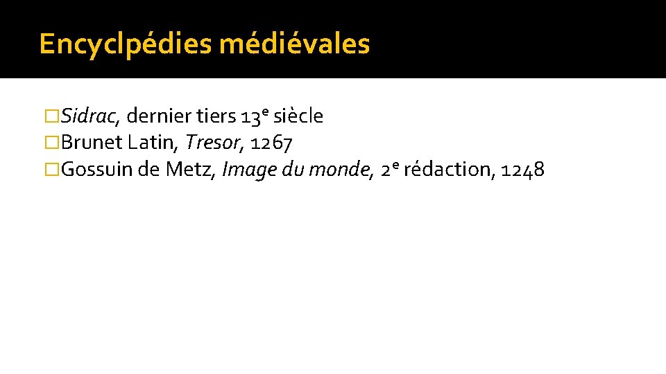 Encyclpédies médiévales �Sidrac, dernier tiers 13 e siècle �Brunet Latin, Tresor, 1267 �Gossuin de
