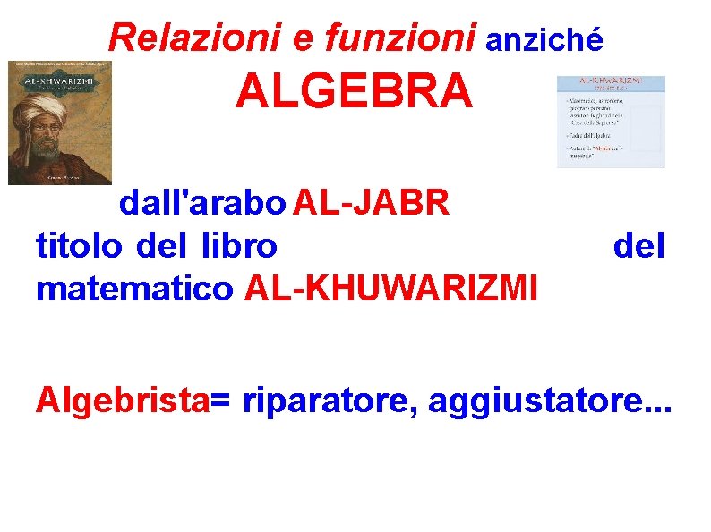 Relazioni e funzioni anziché ALGEBRA dall'arabo AL-JABR titolo del libro matematico AL-KHUWARIZMI del Algebrista=