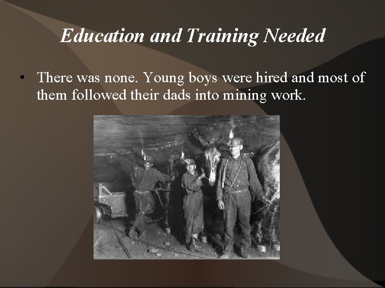 Education and Training Needed • There was none. Young boys were hired and most