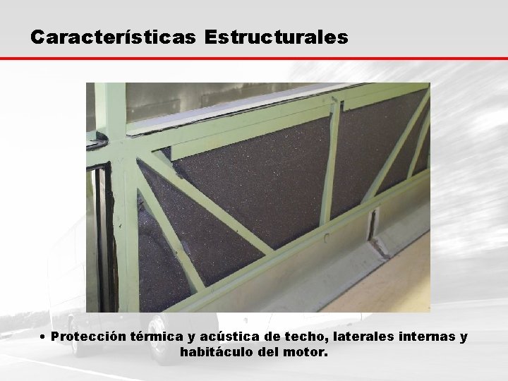 Características Estructurales • Protección térmica y acústica de techo, laterales internas y habitáculo del