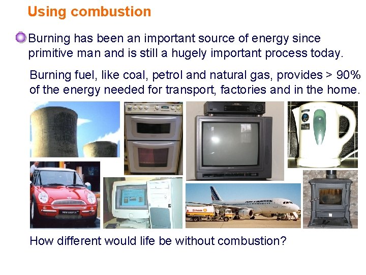 Using combustion Burning has been an important source of energy since primitive man and