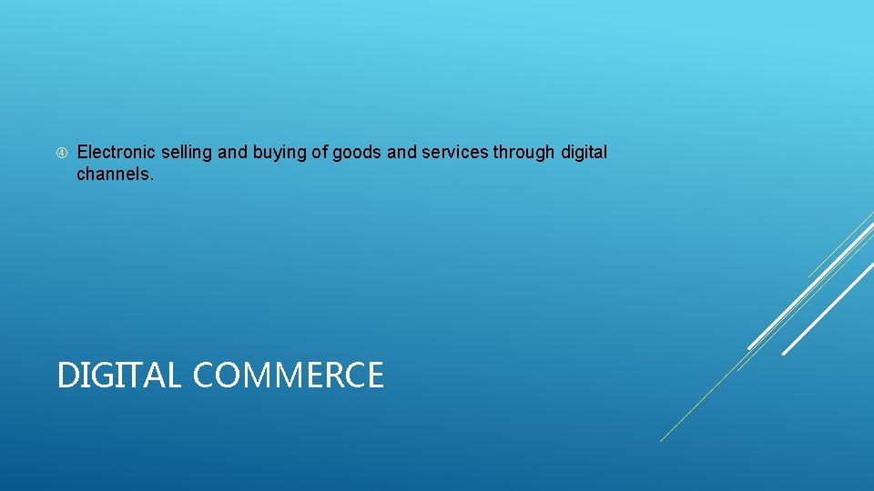  Electronic selling and buying of goods and services through digital channels. DIGITAL COMMERCE