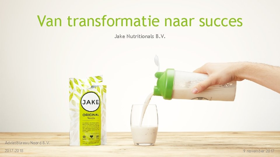 Van transformatie naar succes Jake Nutritionals B. V. Adviesbureau Noord B. V. 2017 -2018