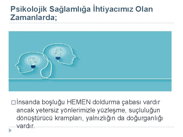 Psikolojik Sağlamlığa İhtiyacımız Olan Zamanlarda; � İnsanda boşluğu HEMEN doldurma çabası vardır ancak yetersiz