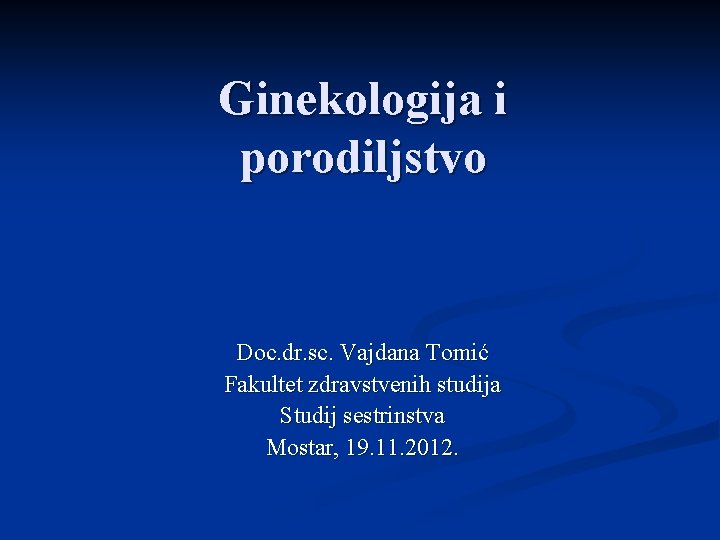 Ginekologija i porodiljstvo Doc. dr. sc. Vajdana Tomić Fakultet zdravstvenih studija Studij sestrinstva Mostar,