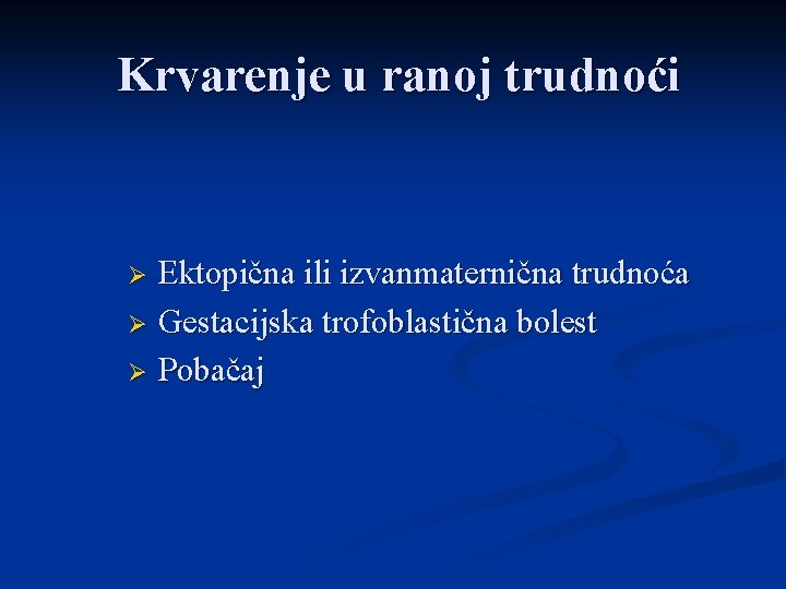 Krvarenje u ranoj trudnoći Ektopična ili izvanmaternična trudnoća Ø Gestacijska trofoblastična bolest Ø Pobačaj