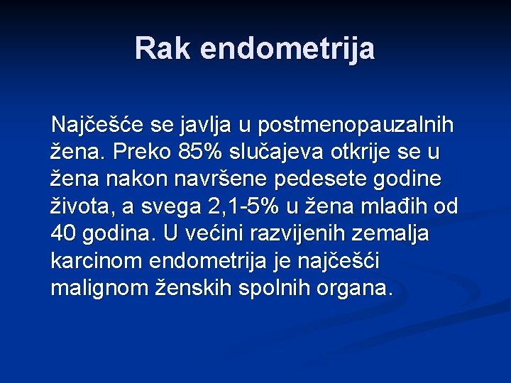 Rak endometrija Najčešće se javlja u postmenopauzalnih žena. Preko 85% slučajeva otkrije se u