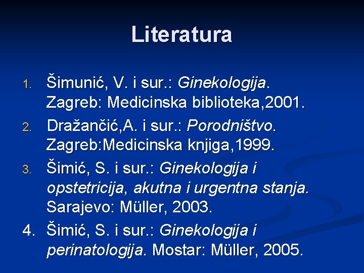 Literatura Šimunić, V. i sur. : Ginekologija. Zagreb: Medicinska biblioteka, 2001. 2. Dražančić, A.