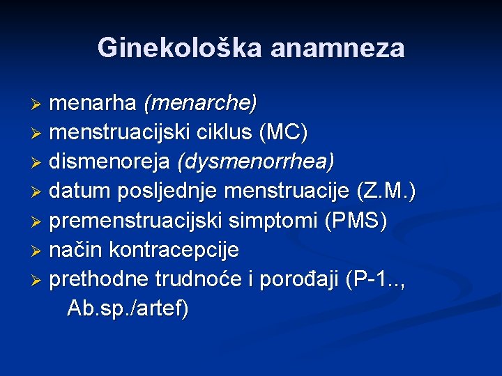 Ginekološka anamneza menarha (menarche) Ø menstruacijski ciklus (MC) Ø dismenoreja (dysmenorrhea) Ø datum posljednje