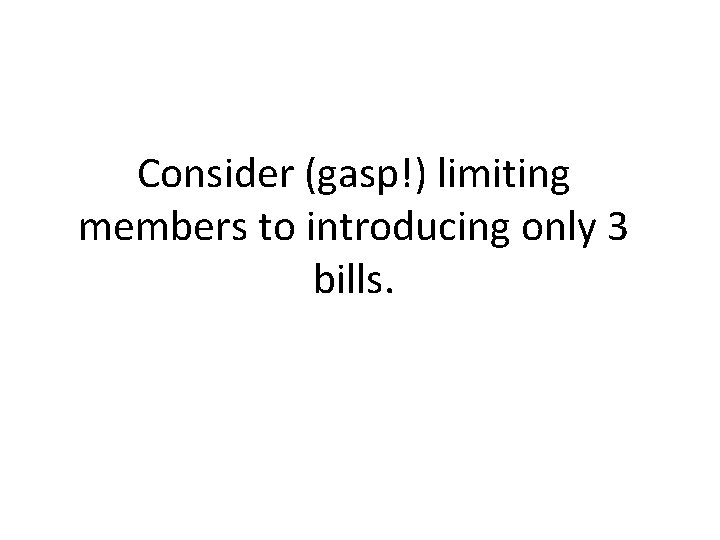 Consider (gasp!) limiting members to introducing only 3 bills. 