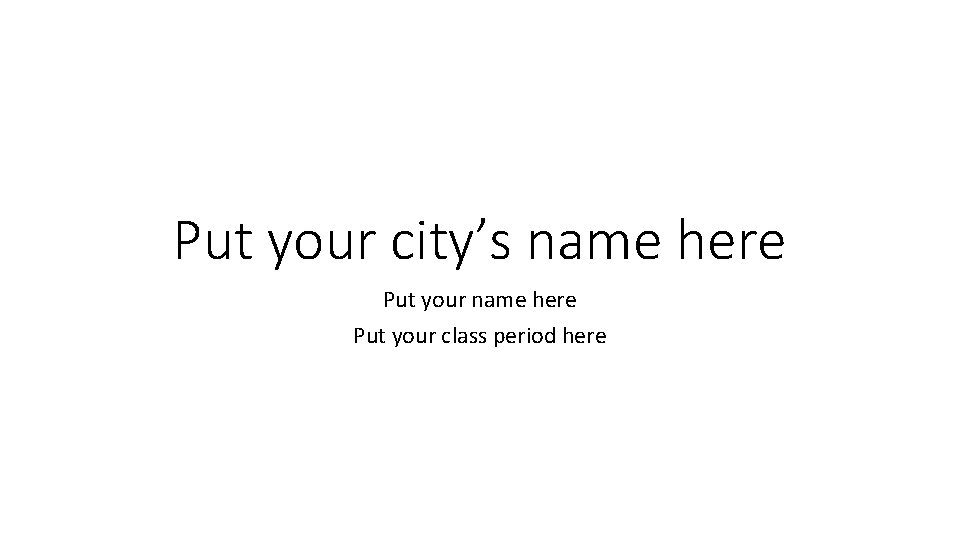 Put your city’s name here Put your class period here 