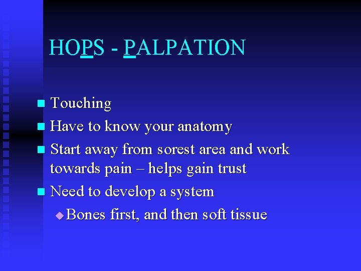 HOPS - PALPATION Touching n Have to know your anatomy n Start away from