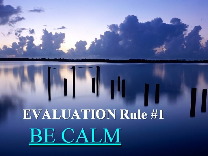 EVALUATION Rule #1 BE CALM 