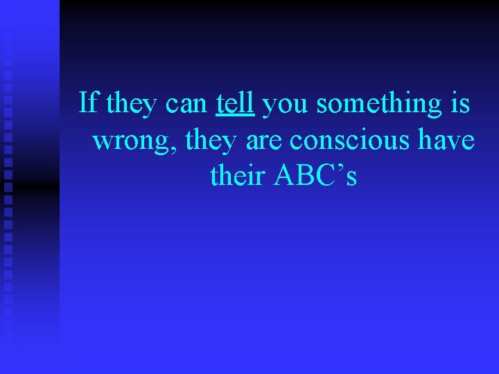 If they can tell you something is wrong, they are conscious have their ABC’s