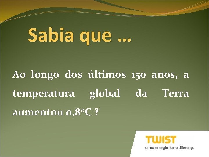Sabia que … Ao longo dos últimos 150 anos, a temperatura global aumentou 0,