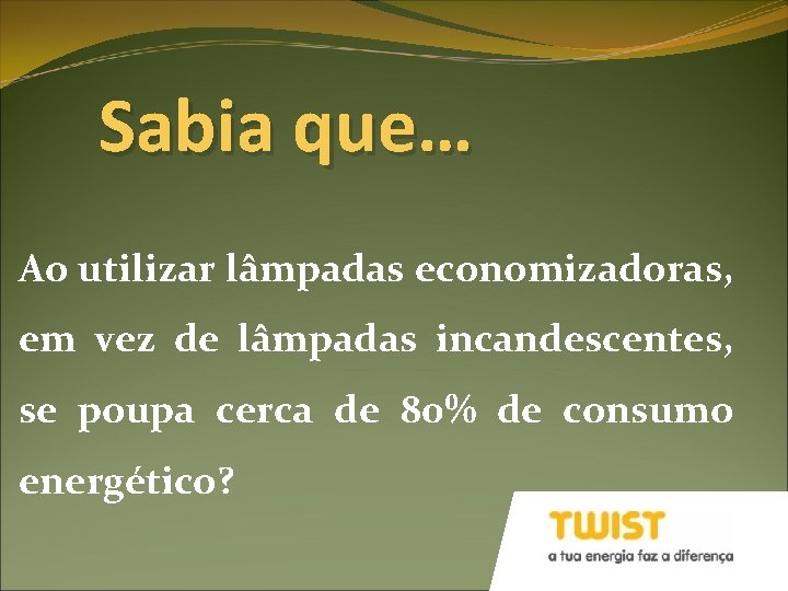 Sabia que… Ao utilizar lâmpadas economizadoras, em vez de lâmpadas incandescentes, se poupa cerca