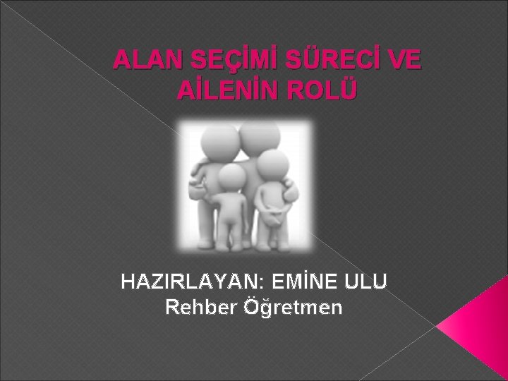 ALAN SEÇİMİ SÜRECİ VE AİLENİN ROLÜ HAZIRLAYAN: EMİNE ULU Rehber Öğretmen 