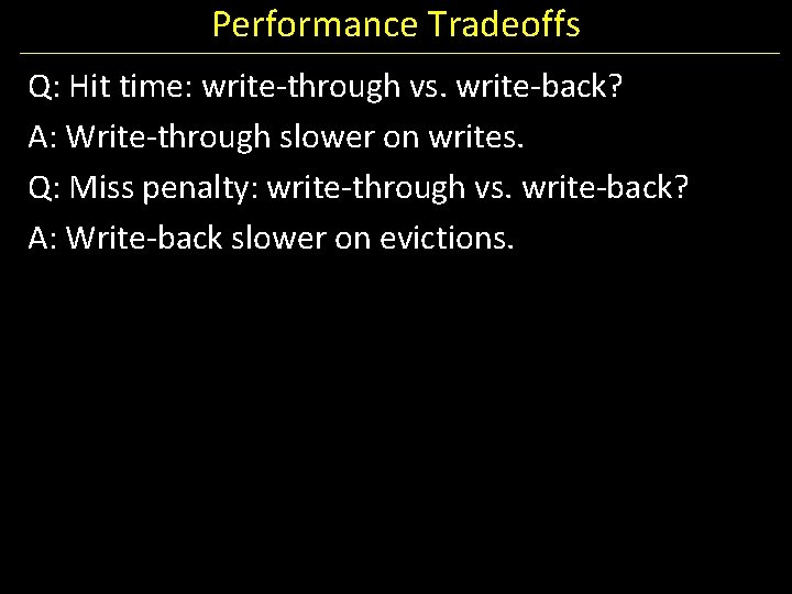 Performance Tradeoffs Q: Hit time: write-through vs. write-back? A: Write-through slower on writes. Q: