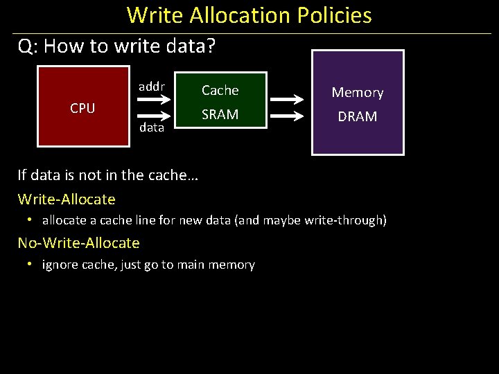 Write Allocation Policies Q: How to write data? addr CPU data Cache Memory SRAM
