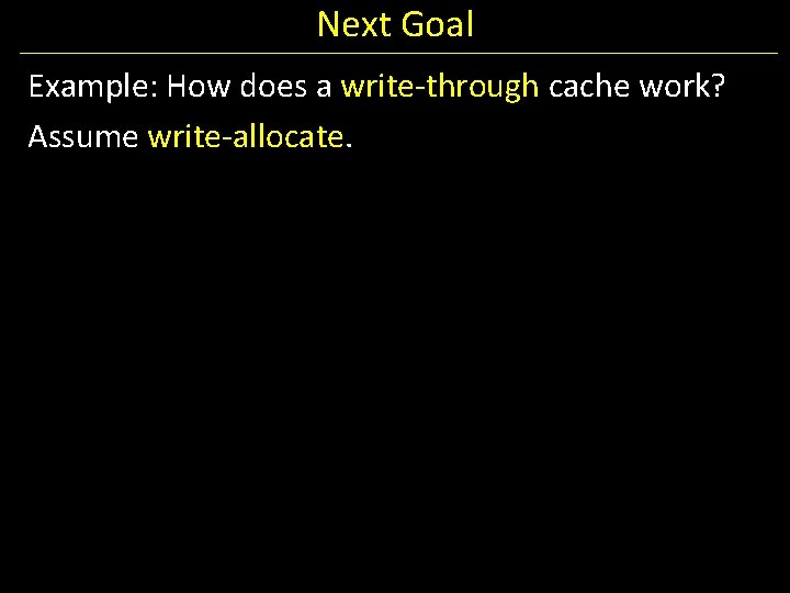 Next Goal Example: How does a write-through cache work? Assume write-allocate. 