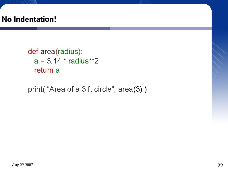 No Indentation! def area(radius): a = 3. 14 * radius**2 return a print( “Area