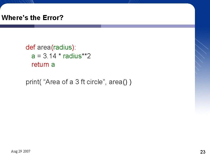 Where’s the Error? def area(radius): a = 3. 14 * radius**2 return a print(