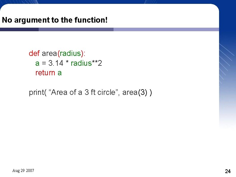 No argument to the function! def area(radius): a = 3. 14 * radius**2 return