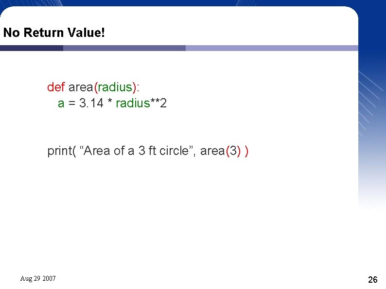 No Return Value! def area(radius): a = 3. 14 * radius**2 print( “Area of