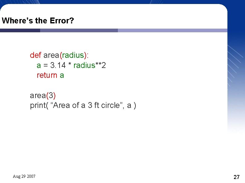 Where’s the Error? def area(radius): a = 3. 14 * radius**2 return a area(3)