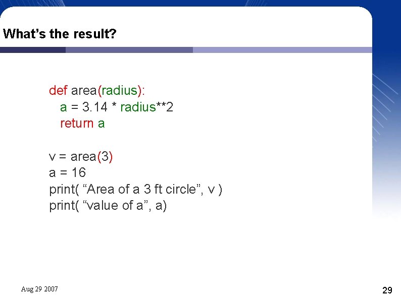 What’s the result? def area(radius): a = 3. 14 * radius**2 return a v