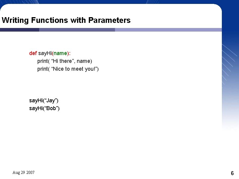 Writing Functions with Parameters def say. Hi(name): print( “Hi there”, name) print( “Nice to