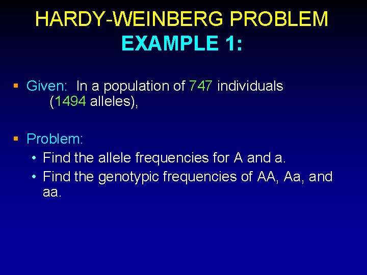 HARDY-WEINBERG PROBLEM EXAMPLE 1: § Given: In a population of 747 individuals (1494 alleles),